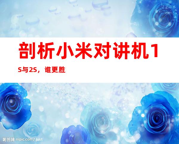 剖析小米对讲机1S与2S,谁更胜一筹?